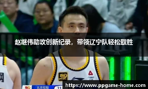 赵继伟助攻创新纪录，带领辽宁队轻松取胜